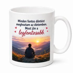   Minden fontos döntést meghoztam az életemben. Most jön a legfontosabb. Bögre eljegyzéshez