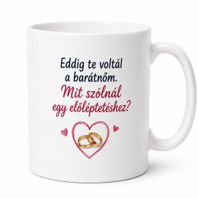   Eddig te voltál a barátnőm, mit szólnál egy előléptetéshez? Eljegyzésre bögre