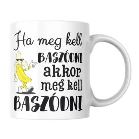Ha meg kell baszódni, akkor meg kell baszódni tahó bögre