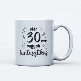   Már 30 éve vagyok fantasztikus bögre ajándék 30 éveseknek